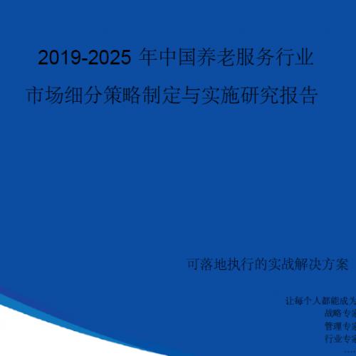 【完整版】2019-2025年中国养老服务行业市场细分策略制定与实施研究报告