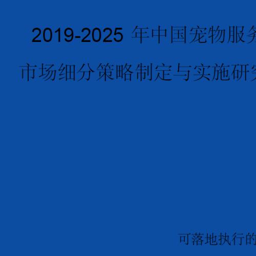 【完整版】2019-2025年中国宠物服务行业市场细分策略制定与实施研究报告